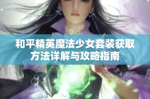 和平精英魔法少女套装获取方法详解与攻略指南