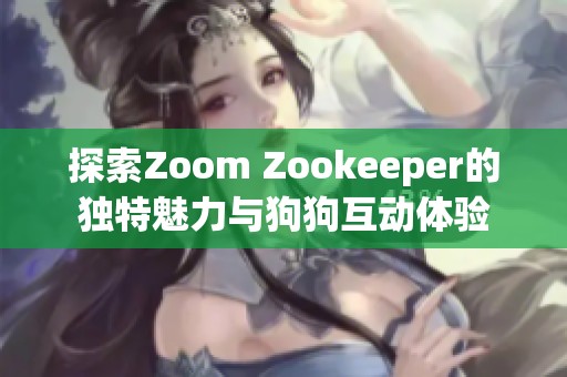 探索Zoom Zookeeper的独特魅力与狗狗互动体验