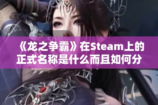 《龙之争霸》在Steam上的正式名称是什么而且如何分享页面