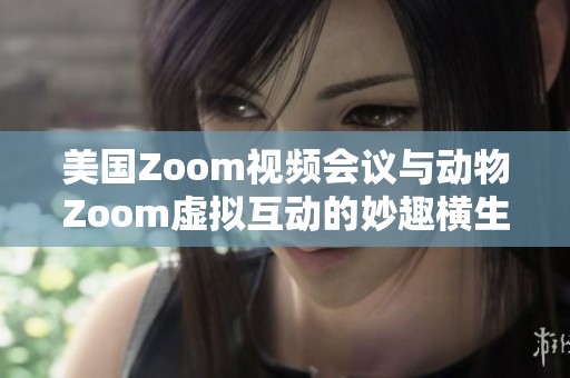 美国Zoom视频会议与动物Zoom虚拟互动的妙趣横生对比