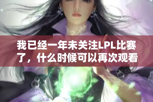 我已经一年未关注LPL比赛了，什么时候可以再次观看呢？