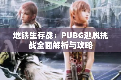 地铁生存战：PUBG逃脱挑战全面解析与攻略