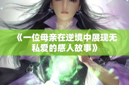 《一位母亲在逆境中展现无私爱的感人故事》