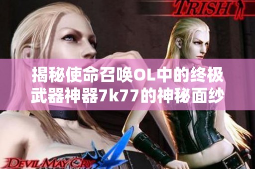 揭秘使命召唤OL中的终极武器神器7k77的神秘面纱