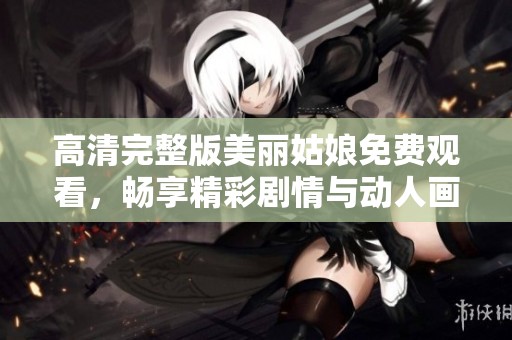 高清完整版美丽姑娘免费观看，畅享精彩剧情与动人画面