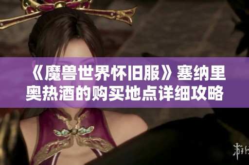 《魔兽世界怀旧服》塞纳里奥热酒的购买地点详细攻略