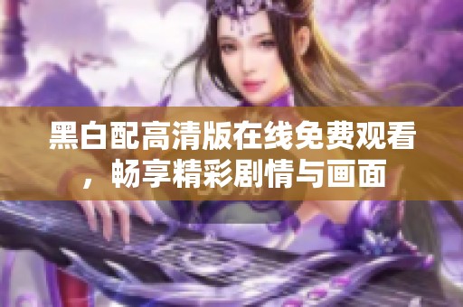 黑白配高清版在线免费观看，畅享精彩剧情与画面