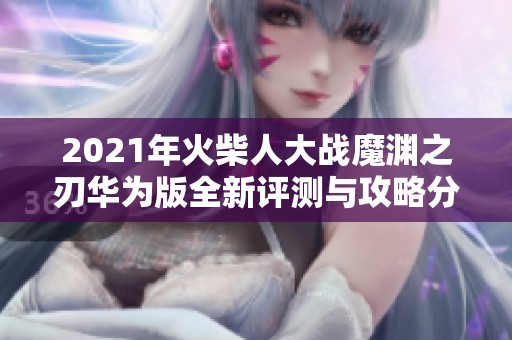 2021年火柴人大战魔渊之刃华为版全新评测与攻略分享