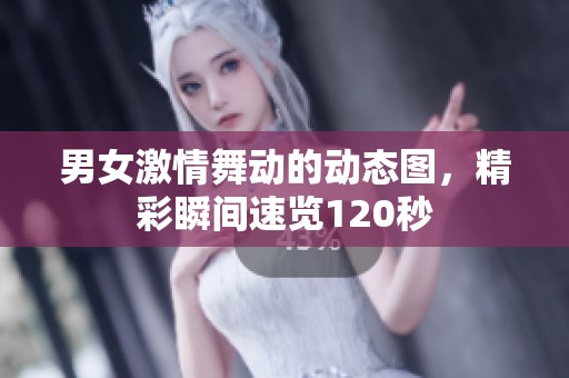 男女激情舞动的动态图，精彩瞬间速览120秒