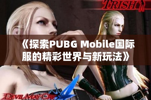 《探索PUBG Mobile国际服的精彩世界与新玩法》