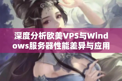 深度分析欧美VPS与Windows服务器性能差异与应用场景