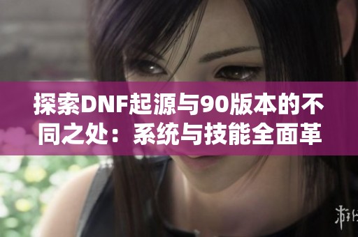 探索DNF起源与90版本的不同之处：系统与技能全面革新