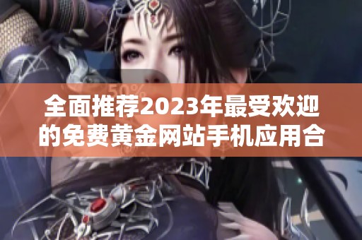 全面推荐2023年最受欢迎的免费黄金网站手机应用合集