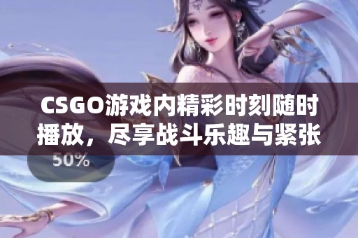 CSGO游戏内精彩时刻随时播放，尽享战斗乐趣与紧张！