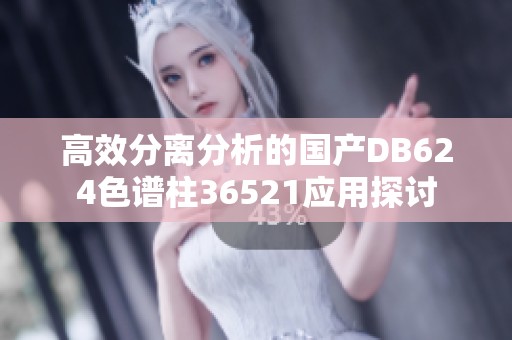 高效分离分析的国产DB624色谱柱36521应用探讨