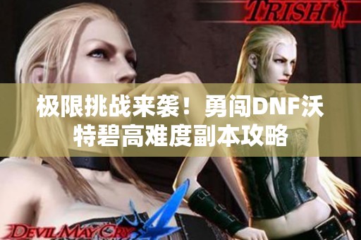 极限挑战来袭！勇闯DNF沃特碧高难度副本攻略