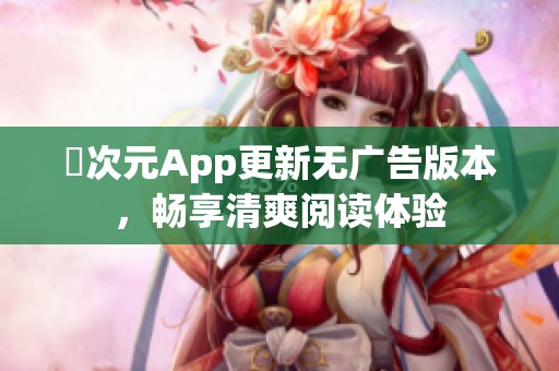 囧次元App更新无广告版本，畅享清爽阅读体验