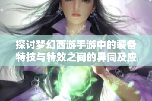 探讨梦幻西游手游中的装备特技与特效之间的异同及应用解析