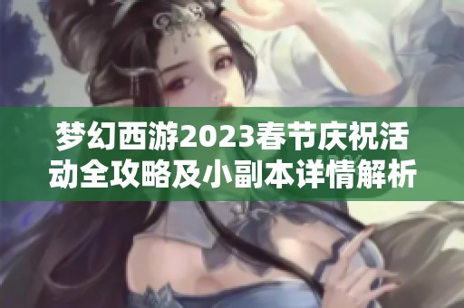 梦幻西游2023春节庆祝活动全攻略及小副本详情解析