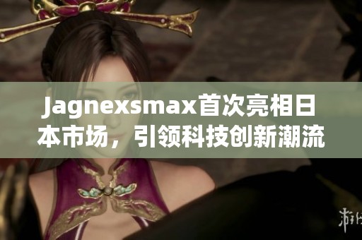 Jagnexsmax首次亮相日本市场，引领科技创新潮流