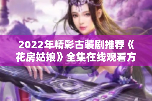 2022年精彩古装剧推荐《花房姑娘》全集在线观看方式详解