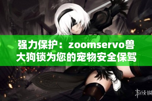 强力保护：zoomservo兽大狗锁为您的宠物安全保驾护航