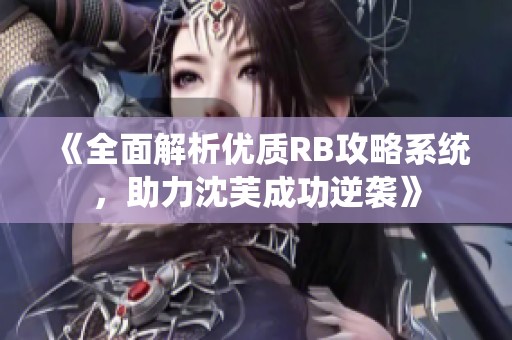 《全面解析优质RB攻略系统，助力沈芙成功逆袭》