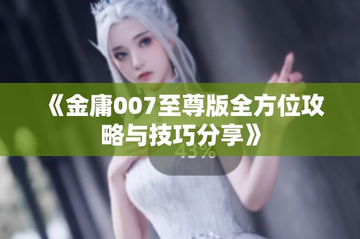 《金庸007至尊版全方位攻略与技巧分享》