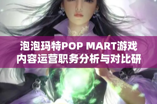 泡泡玛特POP MART游戏内容运营职务分析与对比研究