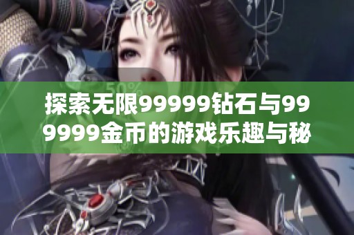 探索无限99999钻石与999999金币的游戏乐趣与秘诀