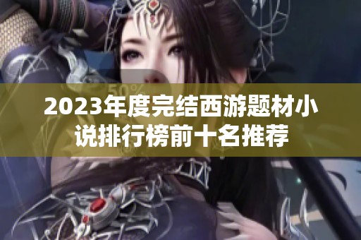 2023年度完结西游题材小说排行榜前十名推荐