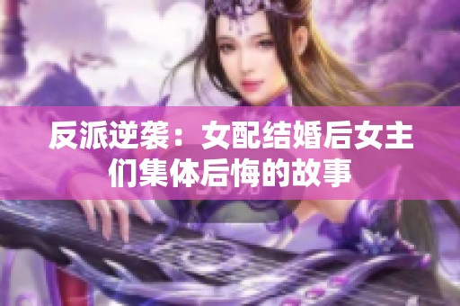 反派逆袭：女配结婚后女主们集体后悔的故事