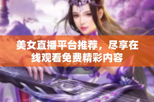 美女直播平台推荐，尽享在线观看免费精彩内容