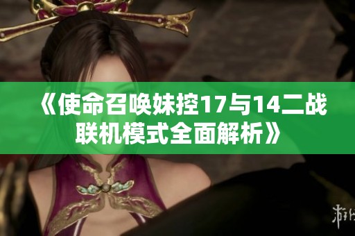 《使命召唤妹控17与14二战联机模式全面解析》