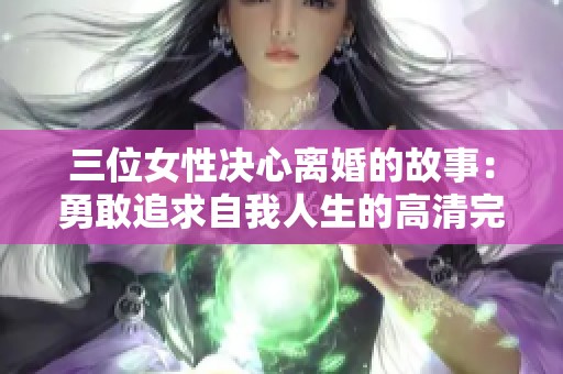 三位女性决心离婚的故事：勇敢追求自我人生的高清完整版