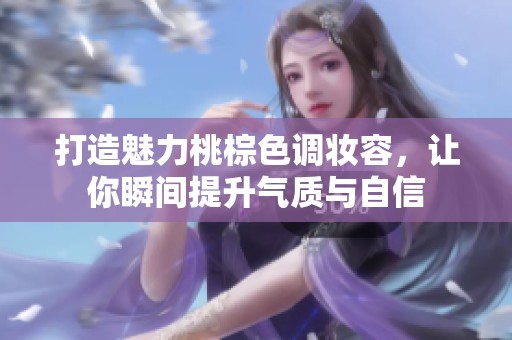 打造魅力桃棕色调妆容，让你瞬间提升气质与自信