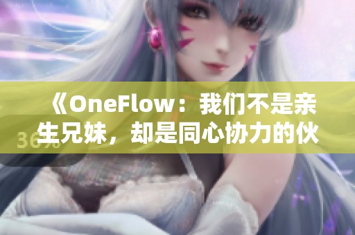 《OneFlow：我们不是亲生兄妹，却是同心协力的伙伴》