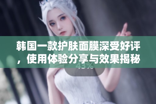 韩国一款护肤面膜深受好评，使用体验分享与效果揭秘