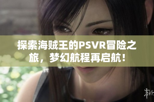 探索海贼王的PSVR冒险之旅，梦幻航程再启航！