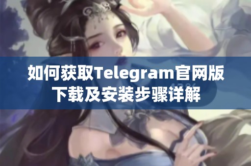 如何获取Telegram官网版下载及安装步骤详解