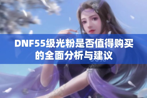 DNF55级光粉是否值得购买的全面分析与建议