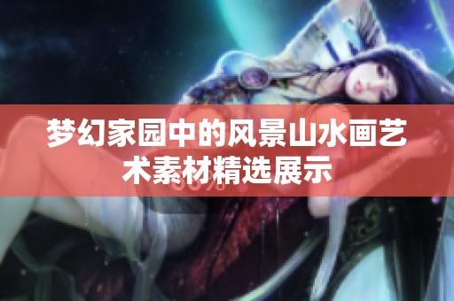 梦幻家园中的风景山水画艺术素材精选展示