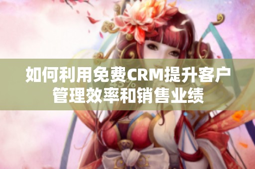 如何利用免费CRM提升客户管理效率和销售业绩