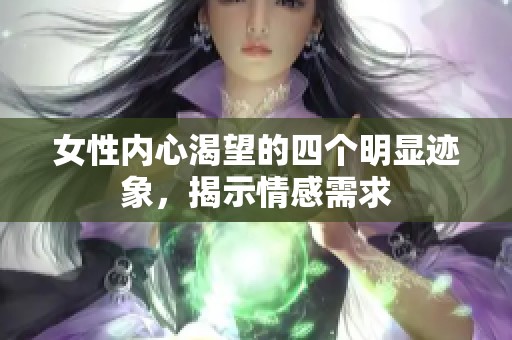 女性内心渴望的四个明显迹象，揭示情感需求