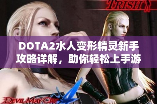 DOTA2水人变形精灵新手攻略详解，助你轻松上手游戏技巧