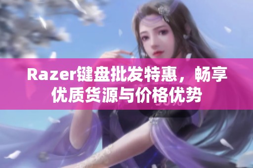 Razer键盘批发特惠，畅享优质货源与价格优势