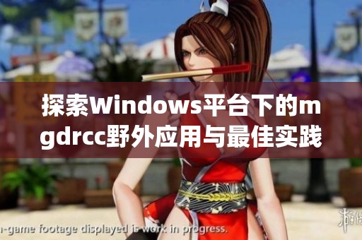 探索Windows平台下的mgdrcc野外应用与最佳实践