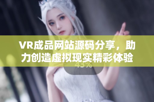 VR成品网站源码分享，助力创造虚拟现实精彩体验