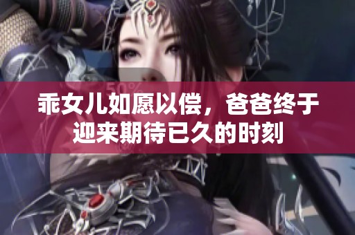 乖女儿如愿以偿，爸爸终于迎来期待已久的时刻