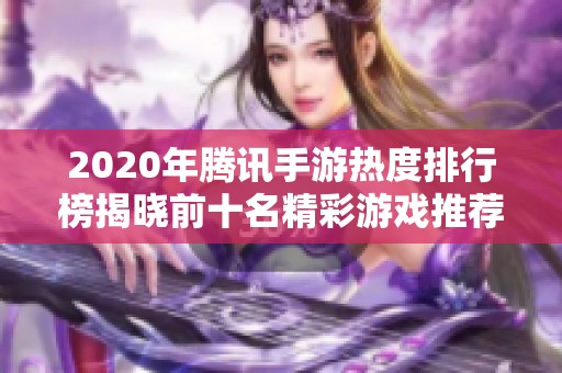 2020年腾讯手游热度排行榜揭晓前十名精彩游戏推荐